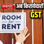 GST का नया नियम लागू : किरायेदार भी आए दायरे में, इस तरीके से 18% जीएसटी ले सकेंगे वापस….